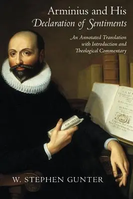 Arminius și Declarația sa de sentimente: O traducere adnotată cu introducere și comentariu teologic - Arminius and His Declaration of Sentiments: An Annotated Translation with Introduction and Theological Commentary