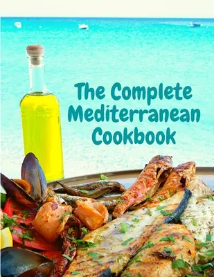 Cartea de bucate mediteraneană completă: 400 de rețete cu fructe de mare pentru a trăi și a mânca bine în fiecare zi - The Complete Mediterranean Cookbook: 400 Sea Food Recipes for Living and Eating Well Every Day