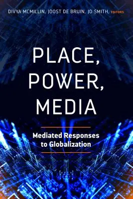Loc, putere, media: Răspunsuri mediatizate la globalizare - Place, Power, Media: Mediated Responses to Globalization