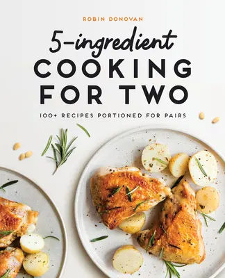 5-Ingredient Cooking for Two: 100 de rețete porționate pentru perechi - 5-Ingredient Cooking for Two: 100 Recipes Portioned for Pairs