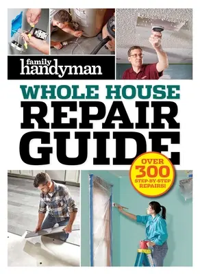 Family Handyman Whole House Repair Guide: Peste 300 de reparații pas cu pas - Family Handyman Whole House Repair Guide: Over 300 Step-By-Step Repairs