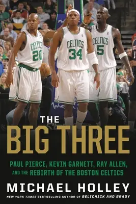 Cei trei mari: Paul Pierce, Kevin Garnett, Ray Allen și renașterea echipei Boston Celtics - The Big Three: Paul Pierce, Kevin Garnett, Ray Allen, and the Rebirth of the Boston Celtics
