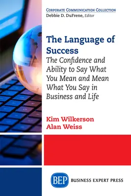 Limbajul succesului: Încrederea și capacitatea de a spune ceea ce vrei să spui și de a înțelege ceea ce spui în afaceri și în viață - The Language of Success: The Confidence and Ability to Say What You Mean and Mean What You Say in Business and Life