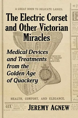 Corsetul electric și alte miracole victoriene: Dispozitive medicale și tratamente din epoca de aur a vraciului - The Electric Corset and Other Victorian Miracles: Medical Devices and Treatments from the Golden Age of Quackery