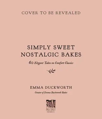 Simply Sweet Nostalgic Bakes: 55 Elegant Takes on Comfort Classics