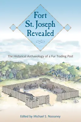 Fort St. Joseph dezvăluit: Arheologia istorică a unui post de comercializare a blănurilor - Fort St. Joseph Revealed: The Historical Archaeology of a Fur Trading Post