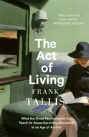 Act of Living - Ce ne pot învăța marii psihologi despre supraviețuirea nemulțumirii într-o epocă a anxietății - Act of Living - What the Great Psychologists Can Teach Us About Surviving Discontent in an Age of Anxiety
