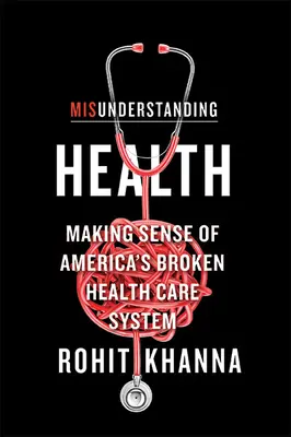 Sănătatea neînțeleasă: Înțelegerea sistemului de sănătate defect al Americii - Misunderstanding Health: Making Sense of America's Broken Health Care System