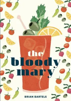 Bloody Mary: Tradiția și legenda unui cocktail clasic, cu rețete pentru Brunch și nu numai - The Bloody Mary: The Lore and Legend of a Cocktail Classic, with Recipes for Brunch and Beyond