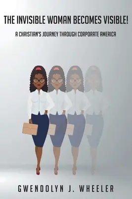 Femeia invizibilă devine vizibilă! Călătoria unui creștin prin America corporatistă - The Invisible Woman Becomes Visible!: A Christian's Journey through Corporate America