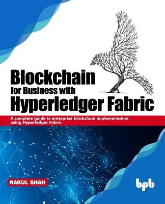 Blockchain pentru afaceri cu Hyperledger Fabric: Un ghid complet pentru implementarea Blockchain pentru întreprinderi utilizând Hyperledger Fabric - Blockchain for Business with Hyperledger Fabric: A complete guide to enterprise Blockchain implementation using Hyperledger Fabric