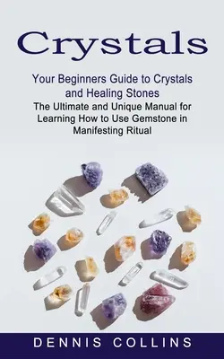 Crystals (Cristale): Your Beginners Guide to Crystals and Healing Stones (Manualul final și unic pentru a învăța cum să folosești pietrele prețioase i - Crystals: Your Beginners Guide to Crystals and Healing Stones (The Ultimate and Unique Manual for Learning How to Use Gemstone i