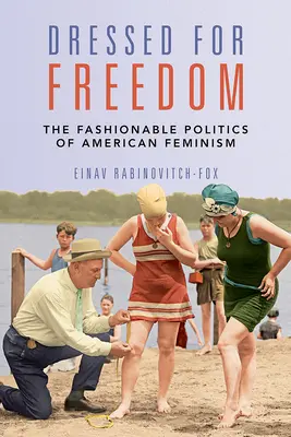Îmbrăcat pentru libertate: The Fashionable Politics of American Feminism (Politica la modă a feminismului american) - Dressed for Freedom: The Fashionable Politics of American Feminism