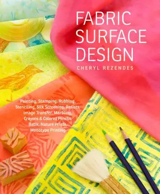 Fabric Surface Design: Painting, Stamping, Rubbing, Stenciling, Silk Screening, Resists, Image Transfer, Marbling, Crayons & Colored Pencils,