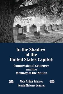 În umbra Capitoliului Statelor Unite: Cimitirul Congresului și memoria națiunii - In the Shadow of the United States Capitol: Congressional Cemetery and the Memory of the Nation