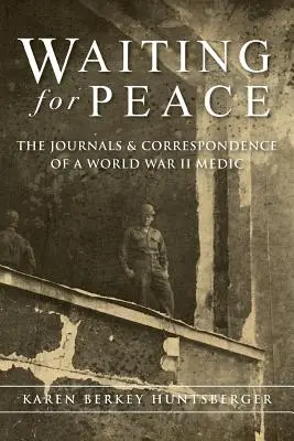 În așteptarea păcii: Jurnalele și corespondența unui medic din al Doilea Război Mondial - Waiting for Peace: The Journals & Correspondence of a World War II Medic