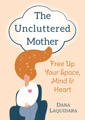 Mama neaglomerată: Eliberează-ți spațiul, mintea și inima - The Uncluttered Mother: Free Up Your Space, Mind & Heart