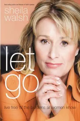 Let Go: Trăiește liber de poverile pe care le cunosc toate femeile - Let Go: Live Free of the Burdens All Women Know