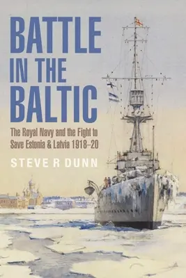 Bătălia în Marea Baltică: Royal Navy și lupta pentru salvarea Estoniei și Letoniei, 1918-1920 - Battle in the Baltic: The Royal Navy and the Fight to Save Estonia and Latvia, 1918-1920