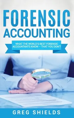 Contabilitate judiciară: What the World's Best Forensic Accountants Know - That You Don't - Forensic Accounting: What the World's Best Forensic Accountants Know - That You Don't