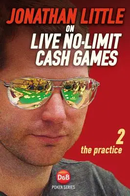 Jonathan Little on Live No-Limit Cash Games, Volumul 2: Practica - Jonathan Little on Live No-Limit Cash Games, Volume 2: The Practice