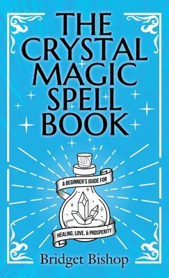 Cartea de vrăji magice cu cristale: Ghidul începătorului pentru vindecare, dragoste și prosperitate (A Beginner's Guide For Healing, Love, and Prosperity) - The Crystal Magic Spell Book: A Beginner's Guide For Healing, Love, and Prosperity