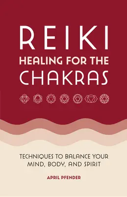 Vindecarea Reiki pentru chakre: Tehnici pentru echilibrarea minții, corpului și spiritului - Reiki Healing for the Chakras: Techniques to Balance Your Mind, Body, and Spirit