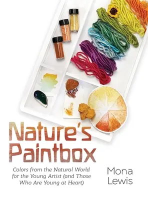 Cutia de pictură a naturii: Colors from the Natural World for the Young Artist (and Those Who Are Young at Heart): Culori din lumea naturală f - Nature's Paintbox: Colors from the Natural World for the Young Artist (and Those Who Are Young at Heart): Colors from the Natural World f