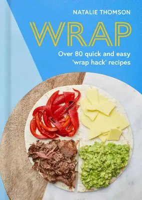 Wrap: Încercați Tortilla Hack cu peste 80 de rețete rapide și ușoare - Wrap: Try the Tortilla Hack with Over 80 Quick and Easy Recipes