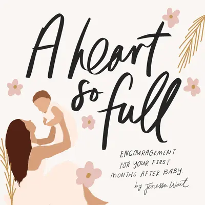 O inimă atât de plină: Mesaje inspiraționale pentru noile mămici - A Heart So Full: Inspirational Messages for New Moms