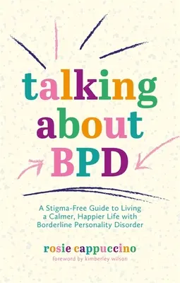 Talking about Bpd: Un ghid lipsit de stigmatizare pentru a trăi o viață mai calmă și mai fericită cu tulburarea de personalitate borderline - Talking about Bpd: A Stigma-Free Guide to Living a Calmer, Happier Life with Borderline Personality Disorder
