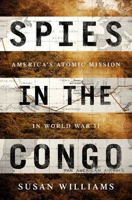 Spioni în Congo: Misiunea atomică a Americii în Al Doilea Război Mondial - Spies in the Congo: America's Atomic Mission in World War II