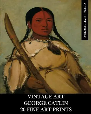 Artă de epocă: George Catlin 20 de printuri de artă plastică - Vintage Art: George Catlin 20 Fine Art Prints