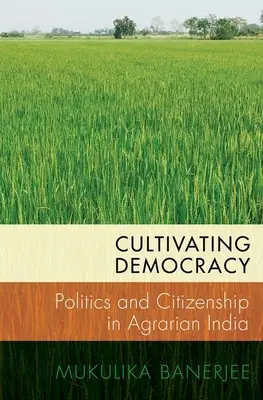 Cultivarea democrației: Politică și cetățenie în India agrară - Cultivating Democracy: Politics and Citizenship in Agrarian India