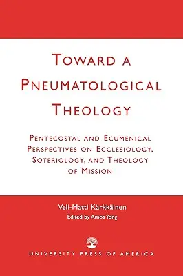 Către o teologie pneumatologică: Perspective penticostale și ecumenice asupra ecleziologiei, soteriologiei și teologiei misiunii - Toward a Pneumatological Theology: Pentecostal and Ecumenical Perspectives on Ecclesiology, Soteriology, and Theology of Mission