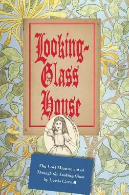 Casa din oglindă: Manuscrisul pierdut din Through the Looking-Glass de Lewis Carroll - Looking-Glass House: The Lost Manuscript of Through the Looking-Glass by Lewis Carroll