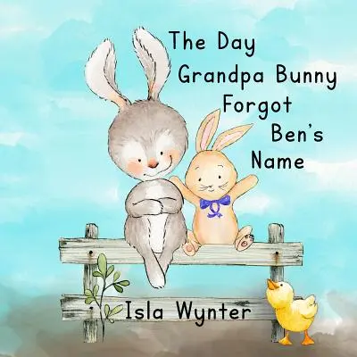 Ziua în care bunicul Iepuraș a uitat numele lui Ben: O carte ilustrată despre demență - The Day Grandpa Bunny Forgot Ben's Name: A picture book about dementia