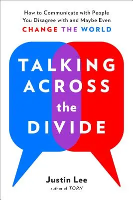 Talking Across the Divide: Cum să comunici cu oamenii cu care nu ești de acord și poate chiar să schimbi lumea - Talking Across the Divide: How to Communicate with People You Disagree with and Maybe Even Change the World