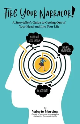 Fire Your Narrator! A Storyteller's Guide to Getting Out of Your Head and into Your Life (Ghidul povestitorului pentru a ieși din cap și a intra în viață) - Fire Your Narrator!: A Storyteller's Guide to Getting Out of Your Head and into Your Life