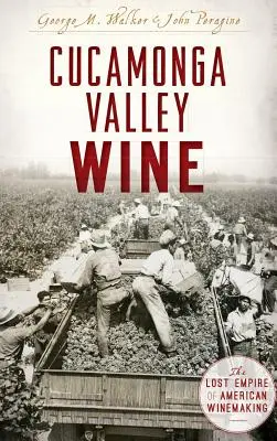 Cucamonga Valley Wine: The Lost Empire of American Winemaking (Imperiul pierdut al vinificației americane) - Cucamonga Valley Wine: The Lost Empire of American Winemaking