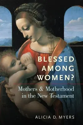 Binecuvântată între femei? Mamele și maternitatea în Noul Testament - Blessed Among Women?: Mothers and Motherhood in the New Testament