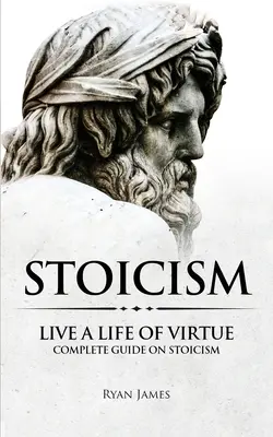 Stoicism: Trăiește o viață plină de virtute - Ghid complet despre stoicism (Stoicism Series) (Volume 3) - Stoicism: Live a Life of Virtue - Complete Guide on Stoicism (Stoicism Series) (Volume 3)