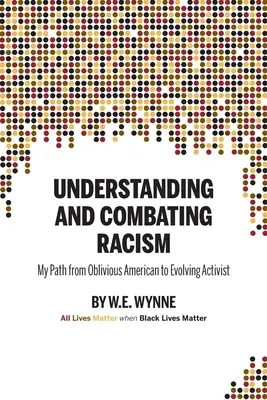 Înțelegerea și combaterea rasismului: Calea mea de la un american neștiutor la un activist în evoluție (Wynne W. E. (Bill)) - Understanding and Combating Racism: My Path from Oblivious American to Evolving Activist (Wynne W. E. (Bill))