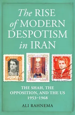 Apariția despotismului modern în Iran: Șahul, opoziția și noi, 1953-1968 - The Rise of Modern Despotism in Iran: The Shah, the Opposition, and the Us, 1953-1968