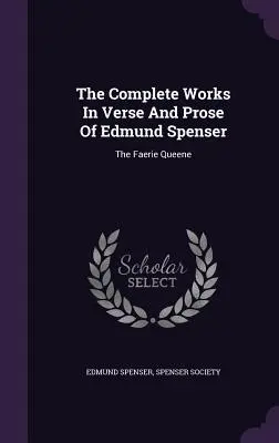 Operele complete în versuri și proză ale lui Edmund Spenser: The Faerie Queene - The Complete Works in Verse and Prose of Edmund Spenser: The Faerie Queene