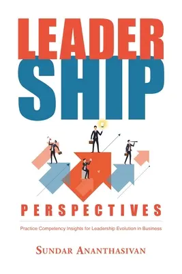 Leadership Perspectives: Perspective privind competențele practice pentru evoluția leadershipului în afaceri (Practice Competency Insights for Leadership Evolution in Business) - Leadership Perspectives: Practice Competency Insights for Leadership Evolution in Business