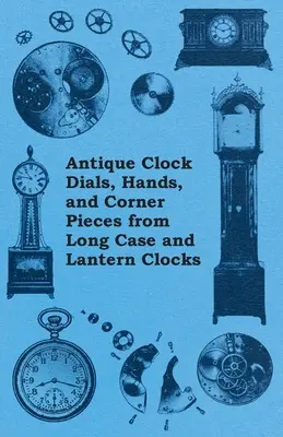 Cadrane de ceasuri antice, mâini și piese de colț de la ceasuri cu carcasă lungă și lanternă - Antique Clock Dials, Hands, and Corner Pieces from Long Case and Lantern Clocks