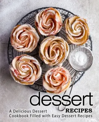 Rețete de deserturi: O carte de bucate delicioase pentru deserturi plină cu rețete ușoare de deserturi (ediția a 2-a) - Dessert Recipes: A Delicious Dessert Cookbook Filled with Easy Dessert Recipes (2nd Edition)