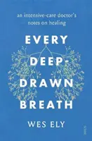 Every Deep-Drawn Breath (Fiecare respirație adâncă) - însemnările unui medic de terapie intensivă despre vindecare - Every Deep-Drawn Breath - an intensive-care doctor's notes on healing