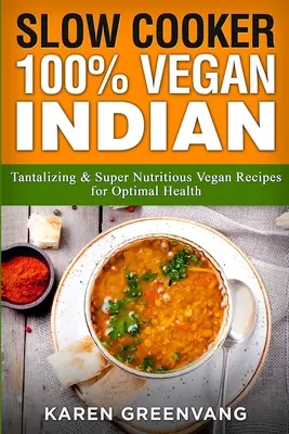 Slow Cooker: 100% Vegan Indian - Rețete vegane tentante și super nutritive pentru o sănătate optimă - Slow Cooker: 100% Vegan Indian - Tantalizing and Super Nutritious Vegan Recipes for Optimal Health